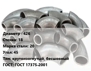 Отвод стальной 426х18 Сталь: 20 Угол:45 крутоизогнутый, бесшовный ГОСТ: ГОСТ 17375-2001